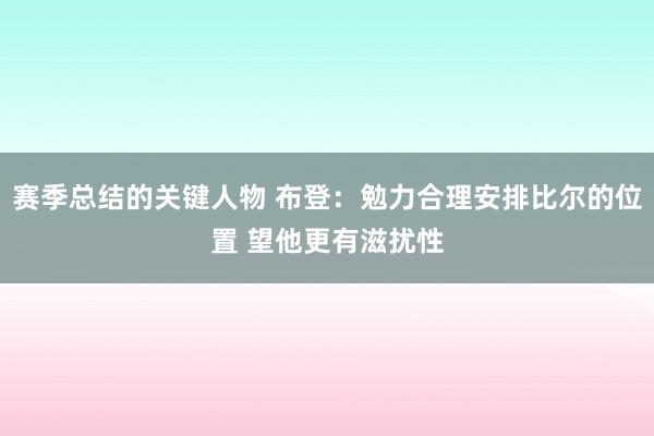 赛季总结的关键人物 布登：勉力合理安排比尔的位置 望他更有滋扰性