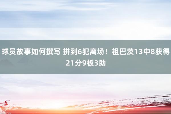 球员故事如何撰写 拼到6犯离场！祖巴茨13中8获得21分9板3助