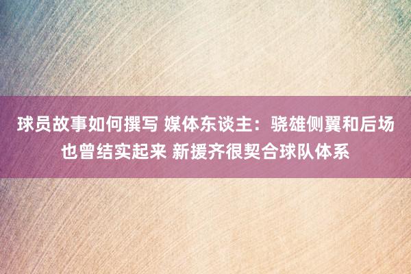 球员故事如何撰写 媒体东谈主：骁雄侧翼和后场也曾结实起来 新援齐很契合球队体系