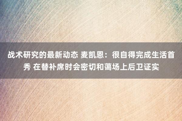 战术研究的最新动态 麦凯恩：很自得完成生活首秀 在替补席时会密切和蔼场上后卫证实