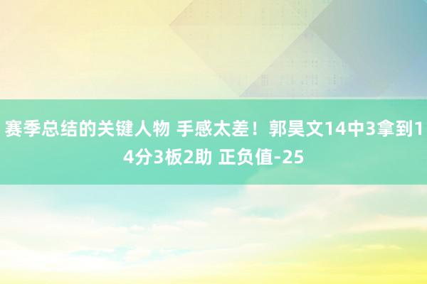 赛季总结的关键人物 手感太差！郭昊文14中3拿到14分3板2助 正负值-25