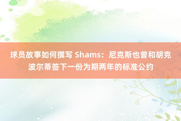 球员故事如何撰写 Shams：尼克斯也曾和胡克波尔蒂签下一份为期两年的标准公约