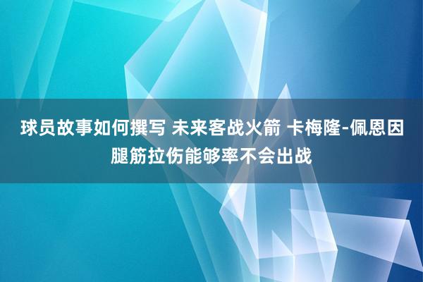 球员故事如何撰写 未来客战火箭 卡梅隆-佩恩因腿筋拉伤能够率不会出战