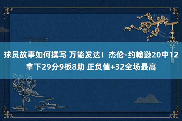 球员故事如何撰写 万能发达！杰伦-约翰逊20中12拿下29分9板8助 正负值+32全场最高