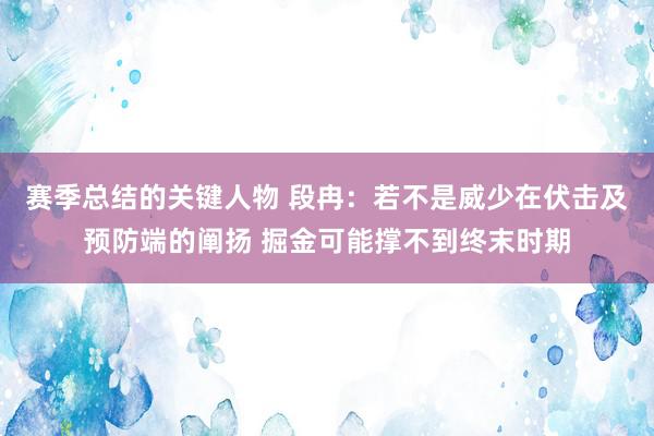 赛季总结的关键人物 段冉：若不是威少在伏击及预防端的阐扬 掘金可能撑不到终末时期