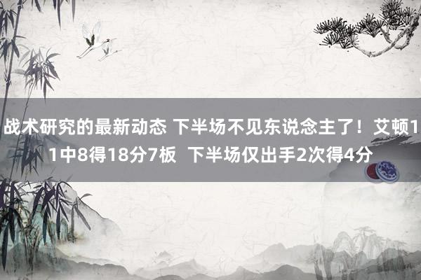 战术研究的最新动态 下半场不见东说念主了！艾顿11中8得18分7板  下半场仅出手2次得4分