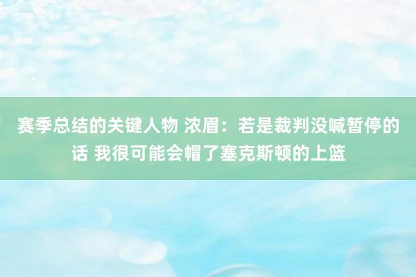 赛季总结的关键人物 浓眉：若是裁判没喊暂停的话 我很可能会帽了塞克斯顿的上篮