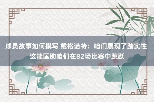 球员故事如何撰写 戴格诺特：咱们展现了踏实性 这能匡助咱们在82场比赛中跳跃