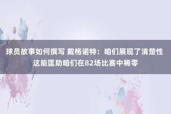 球员故事如何撰写 戴格诺特：咱们展现了清楚性 这能匡助咱们在82场比赛中稀零