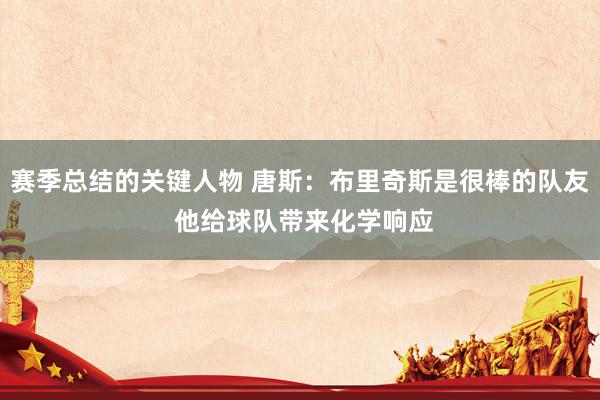 赛季总结的关键人物 唐斯：布里奇斯是很棒的队友 他给球队带来化学响应