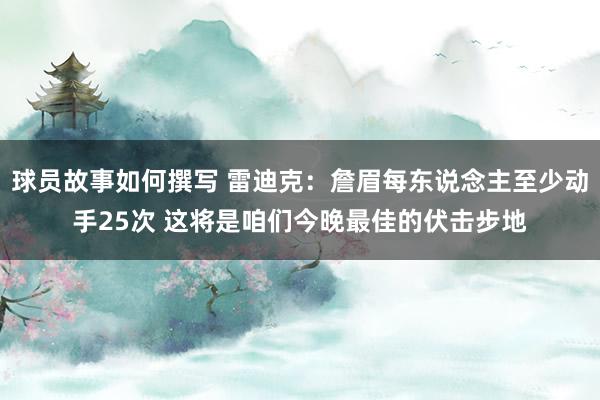 球员故事如何撰写 雷迪克：詹眉每东说念主至少动手25次 这将是咱们今晚最佳的伏击步地