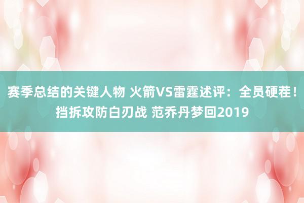 赛季总结的关键人物 火箭VS雷霆述评：全员硬茬！挡拆攻防白刃战 范乔丹梦回2019