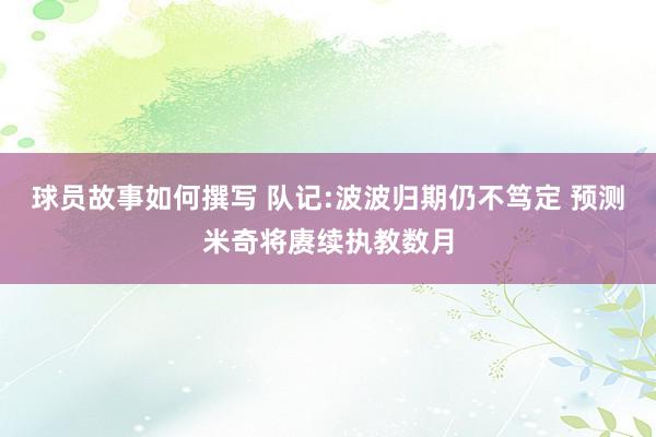 球员故事如何撰写 队记:波波归期仍不笃定 预测米奇将赓续执教数月