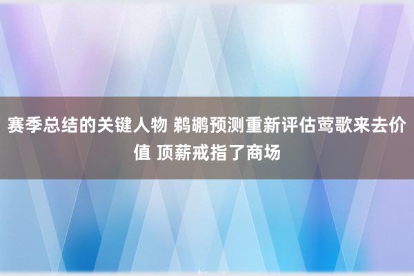 赛季总结的关键人物 鹈鹕预测重新评估莺歌来去价值 顶薪戒指了商场