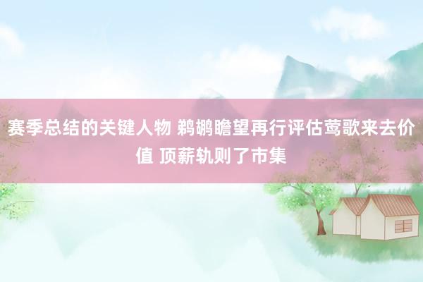 赛季总结的关键人物 鹈鹕瞻望再行评估莺歌来去价值 顶薪轨则了市集