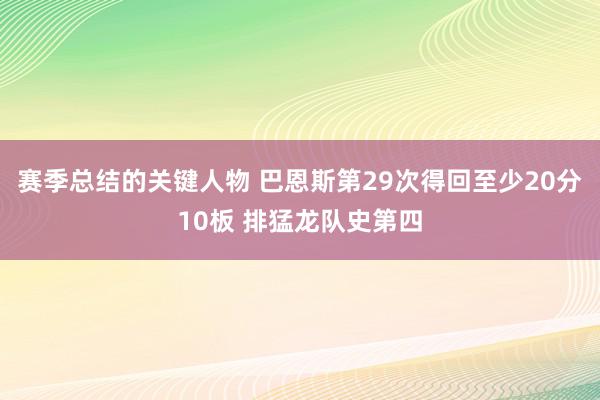 赛季总结的关键人物 巴恩斯第29次得回至少20分10板 排猛龙队史第四