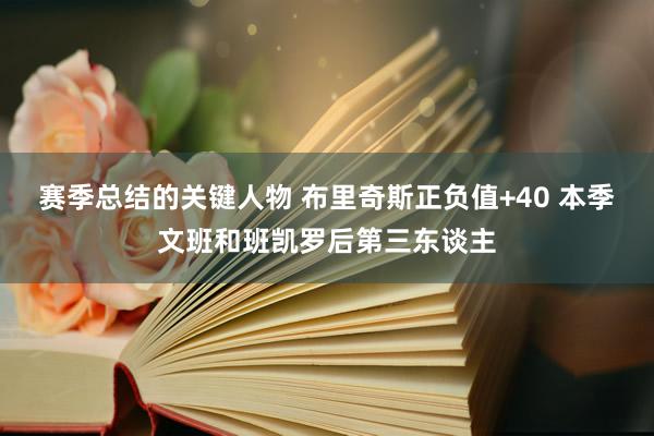 赛季总结的关键人物 布里奇斯正负值+40 本季文班和班凯罗后第三东谈主