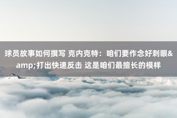 球员故事如何撰写 克内克特：咱们要作念好刺眼&打出快速反击 这是咱们最擅长的模样