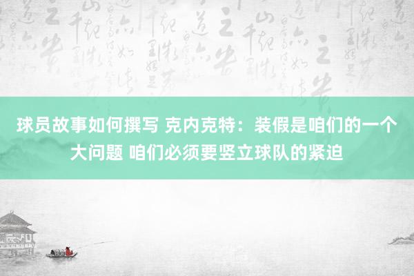 球员故事如何撰写 克内克特：装假是咱们的一个大问题 咱们必须要竖立球队的紧迫