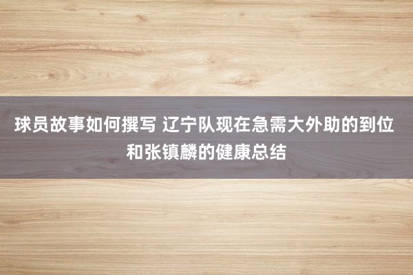 球员故事如何撰写 辽宁队现在急需大外助的到位 和张镇麟的健康总结