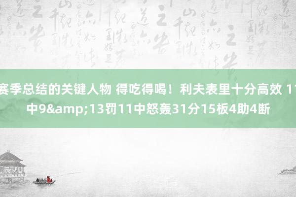 赛季总结的关键人物 得吃得喝！利夫表里十分高效 11中9&13罚11中怒轰31分15板4助4断