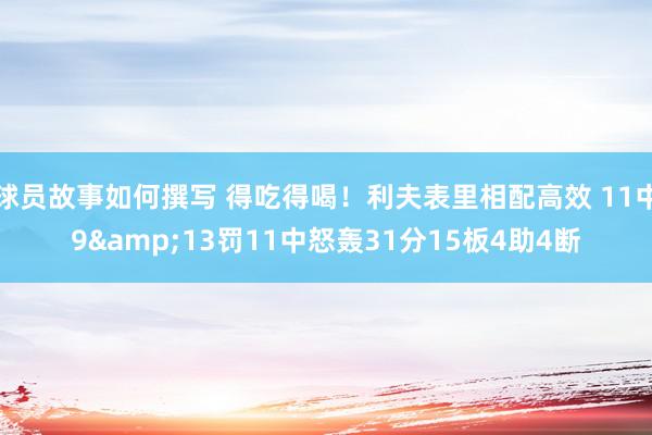 球员故事如何撰写 得吃得喝！利夫表里相配高效 11中9&13罚11中怒轰31分15板4助4断