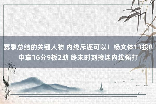 赛季总结的关键人物 内线斥逐可以！杨文体13投8中拿16分9板2助 终末时刻接连内线强打