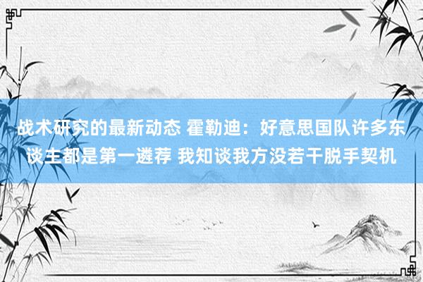 战术研究的最新动态 霍勒迪：好意思国队许多东谈主都是第一遴荐 我知谈我方没若干脱手契机