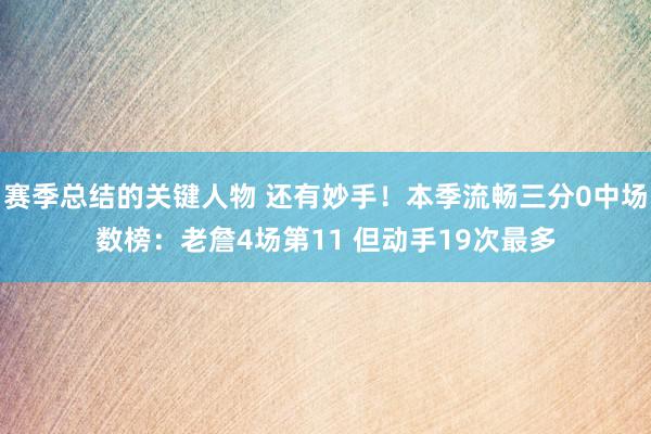 赛季总结的关键人物 还有妙手！本季流畅三分0中场数榜：老詹4场第11 但动手19次最多