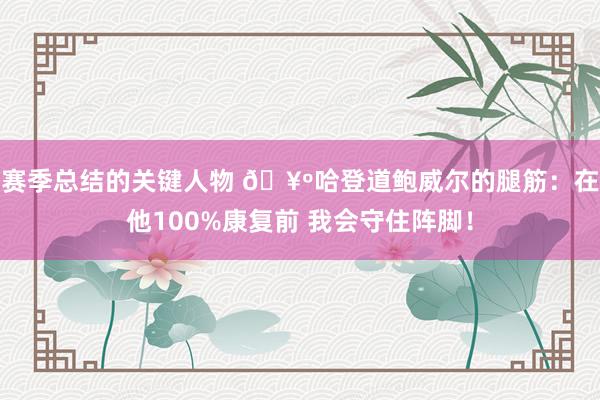 赛季总结的关键人物 🥺哈登道鲍威尔的腿筋：在他100%康复前 我会守住阵脚！