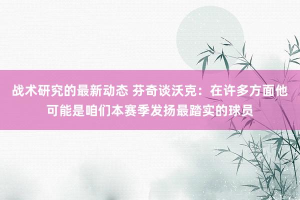 战术研究的最新动态 芬奇谈沃克：在许多方面他可能是咱们本赛季发扬最踏实的球员