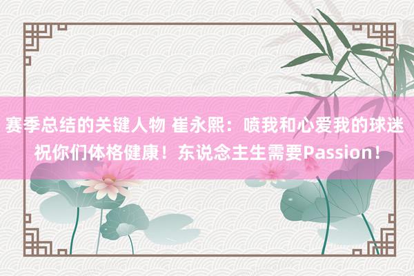 赛季总结的关键人物 崔永熙：喷我和心爱我的球迷 祝你们体格健康！东说念主生需要Passion！