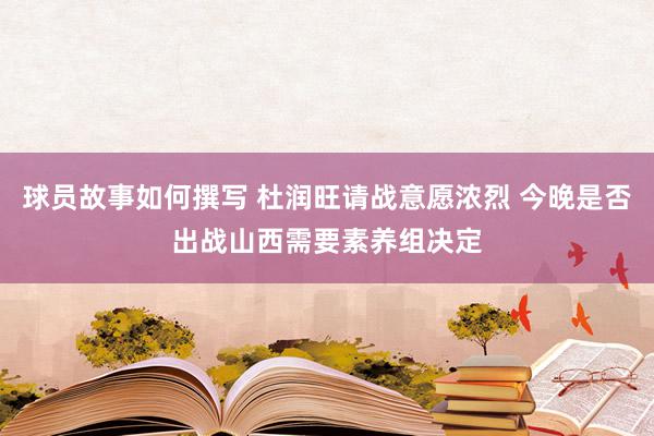 球员故事如何撰写 杜润旺请战意愿浓烈 今晚是否出战山西需要素养组决定