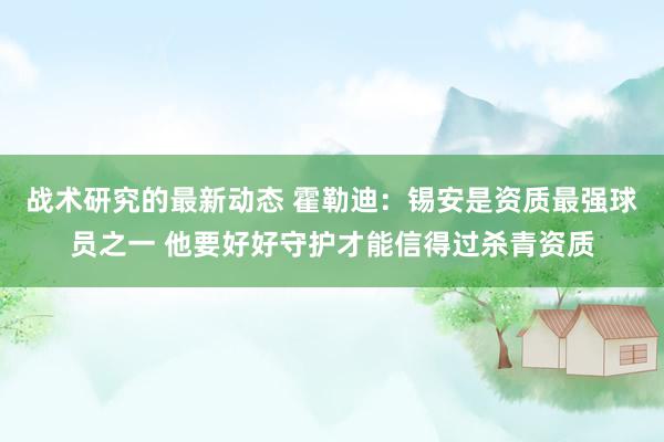 战术研究的最新动态 霍勒迪：锡安是资质最强球员之一 他要好好守护才能信得过杀青资质