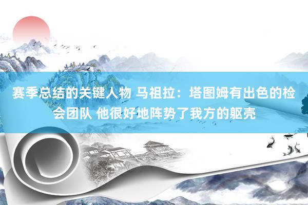 赛季总结的关键人物 马祖拉：塔图姆有出色的检会团队 他很好地阵势了我方的躯壳