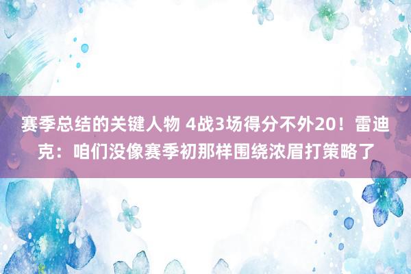 赛季总结的关键人物 4战3场得分不外20！雷迪克：咱们没像赛季初那样围绕浓眉打策略了