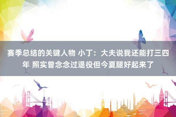 赛季总结的关键人物 小丁：大夫说我还能打三四年 照实曾念念过退役但今夏腿好起来了