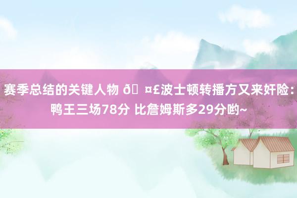 赛季总结的关键人物 🤣波士顿转播方又来奸险：鸭王三场78分 比詹姆斯多29分哟~