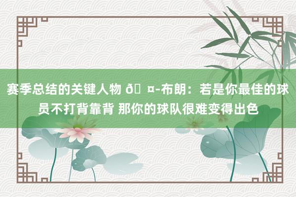 赛季总结的关键人物 🤭布朗：若是你最佳的球员不打背靠背 那你的球队很难变得出色