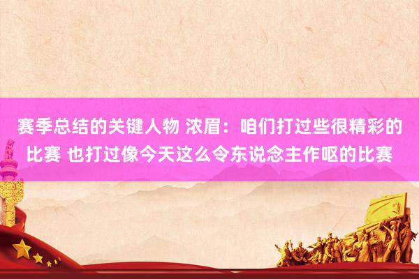 赛季总结的关键人物 浓眉：咱们打过些很精彩的比赛 也打过像今天这么令东说念主作呕的比赛