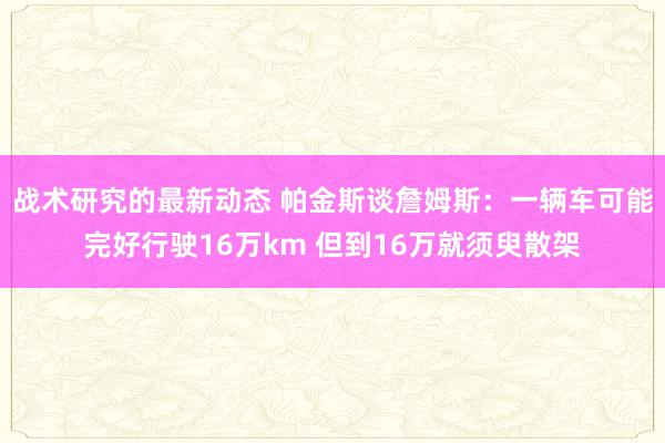 战术研究的最新动态 帕金斯谈詹姆斯：一辆车可能完好行驶16万km 但到16万就须臾散架