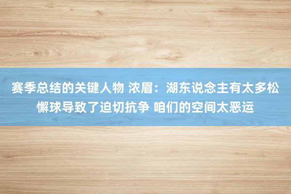 赛季总结的关键人物 浓眉：湖东说念主有太多松懈球导致了迫切抗争 咱们的空间太恶运