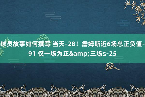 球员故事如何撰写 当天-28！詹姆斯近6场总正负值-91 仅一场为正&三场≤-25