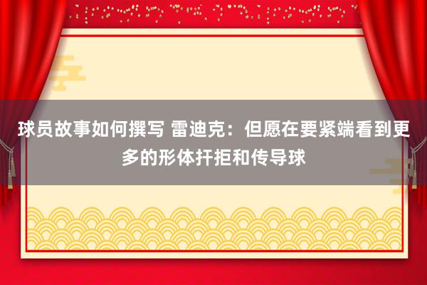 球员故事如何撰写 雷迪克：但愿在要紧端看到更多的形体扞拒和传导球