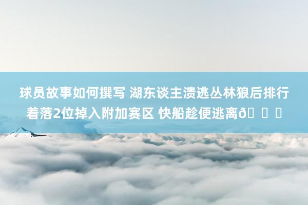 球员故事如何撰写 湖东谈主溃逃丛林狼后排行着落2位掉入附加赛区 快船趁便逃离😋