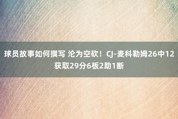 球员故事如何撰写 沦为空砍！CJ-麦科勒姆26中12获取29分6板2助1断