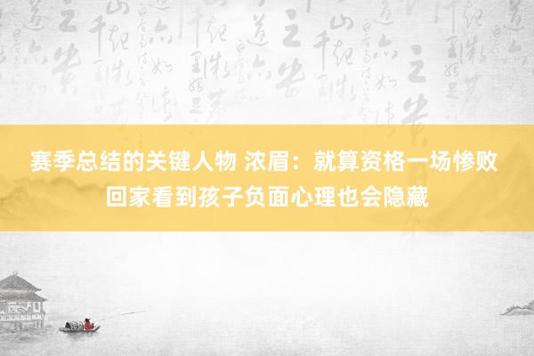 赛季总结的关键人物 浓眉：就算资格一场惨败 回家看到孩子负面心理也会隐藏