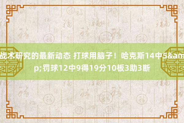 战术研究的最新动态 打球用脑子！哈克斯14中5&罚球12中9得19分10板3助3断