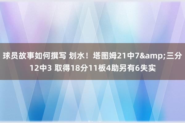 球员故事如何撰写 划水！塔图姆21中7&三分12中3 取得18分11板4助另有6失实