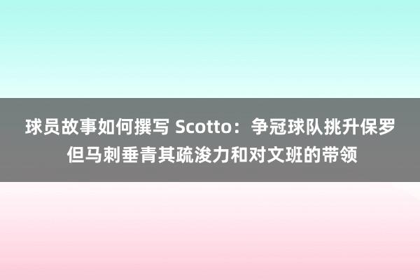 球员故事如何撰写 Scotto：争冠球队挑升保罗 但马刺垂青其疏浚力和对文班的带领